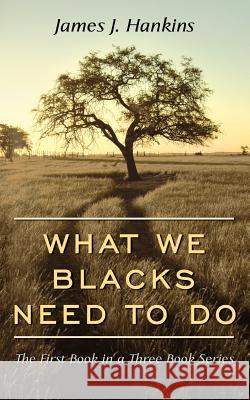 What We Blacks Need to Do: The First Book in a Three Book Series