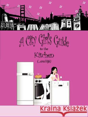 A City Girl's Guide to the Kitchen: What Every City Girl Needs to Find Her Way Through the Kitchen Cobwebs and Life