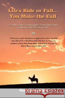 Life's Ride or Fall...You Make the Call: Thoughts, Stories, Lessons Learned and Actionable Ideas to Help Create the Ride of Your Life!