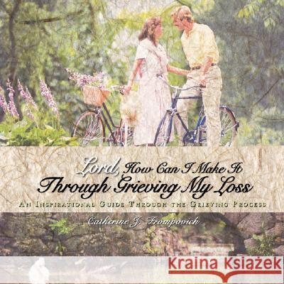 Lord, How Can I Make It Through Grieving My Loss: An Inspirational Guide Through the Grieving Process