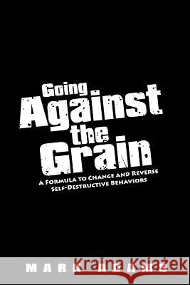 Going Against the Grain: A Formula to Change and Reverse Self-Destructive Behaviors