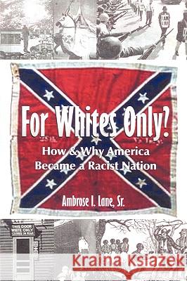 For Whites Only? How and Why America Became a Racist Nation: Second Edition