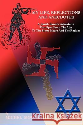 My Life, Reflections and Anecdotes: A Jewish Rascal's Adventures That Span from the Alps to the Sierra Madre and the Rockies
