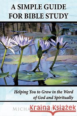 A Simple Guide for Bible Study: Helping You to Grow in the Word of God and Spiritually