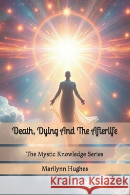 Death, Dying And The Afterlife: The Mystic Knowledge Series
