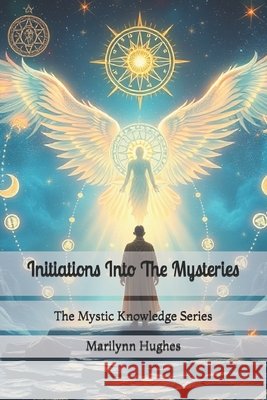 Initiations Into The Mysteries: The Mystic Knowledge Series