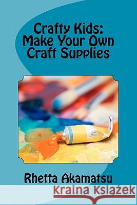 Crafty Kids: Make Your Own Craft Supplies: Stories and Recipes for Crafting Fun