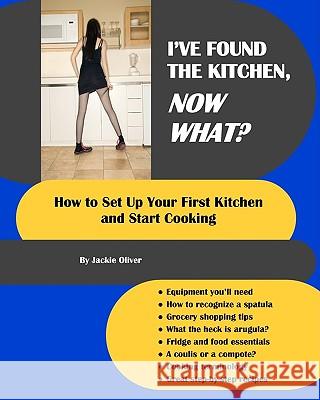 I've Found The Kitchen, Now What?: How To Set Up Your First Kitchen And Start Cooking