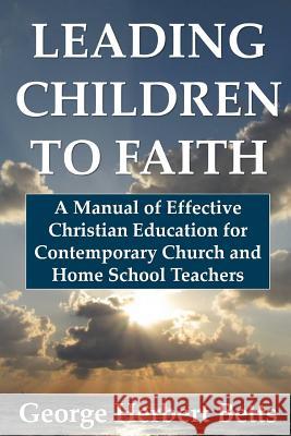 Leading Children to Faith: A Manual of Effective Christian Education for Contemporary Church and Home School Teachers