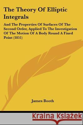 The Theory Of Elliptic Integrals: And The Properties Of Surfaces Of The Second Order, Applied To The Investigation Of The Motion Of A Body Round A Fix