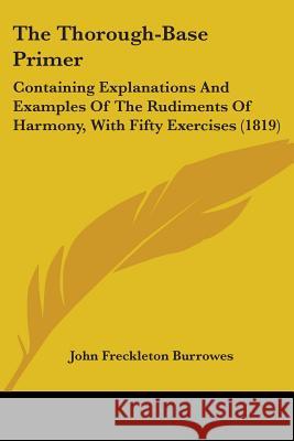 The Thorough-Base Primer: Containing Explanations And Examples Of The Rudiments Of Harmony, With Fifty Exercises (1819)