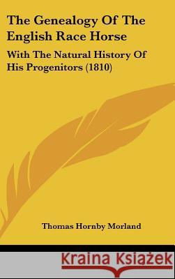 The Genealogy Of The English Race Horse: With The Natural History Of His Progenitors (1810)