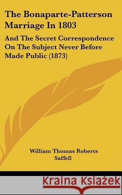 The Bonaparte-Patterson Marriage In 1803: And The Secret Correspondence On The Subject Never Before Made Public (1873)