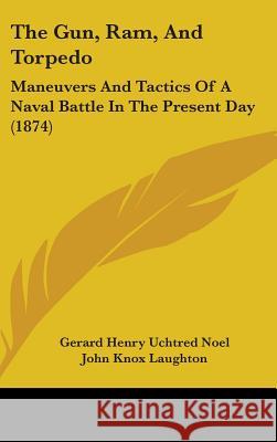 The Gun, Ram, And Torpedo: Maneuvers And Tactics Of A Naval Battle In The Present Day (1874)