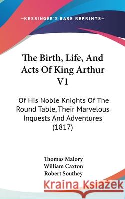 The Birth, Life, And Acts Of King Arthur V1: Of His Noble Knights Of The Round Table, Their Marvelous Inquests And Adventures (1817)