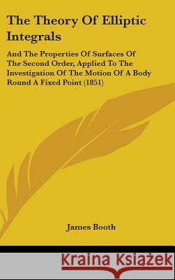 The Theory Of Elliptic Integrals: And The Properties Of Surfaces Of The Second Order, Applied To The Investigation Of The Motion Of A Body Round A Fix