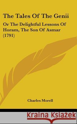 The Tales Of The Genii: Or The Delightful Lessons Of Horam, The Son Of Asmar (1791)