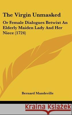 The Virgin Unmasked: Or Female Dialogues Betwixt An Elderly Maiden Lady And Her Niece (1724)