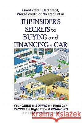 The Insider's Secrets To Buying And Financing A Car: Good Credit, Bad Credit, Worse Credit Or No Credit At All.