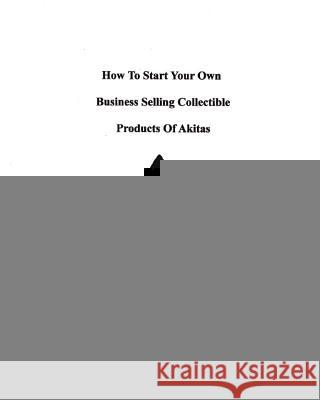 How To Start Your Own Business Selling Collectible Products Of Akitas