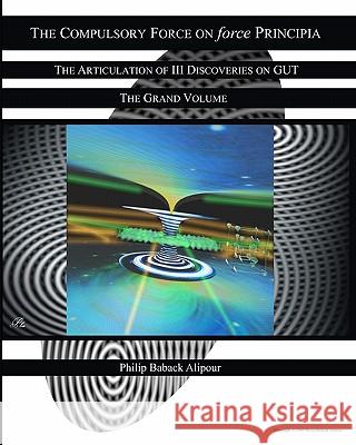 The Compulsory Force On Force Principia: The Articulation Of III Discoveries On GUT