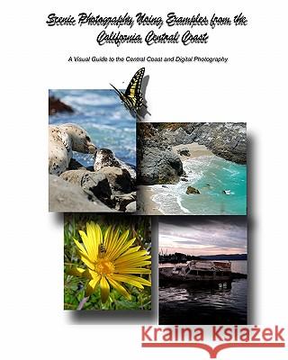 Scenic Photography Using Examples From The California Central Coast: A Visual Guide To The Central Coast And Digital Photography