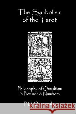 The Symbolism Of The Tarot: Philosophy Of Occultism In Pictures And Numbers