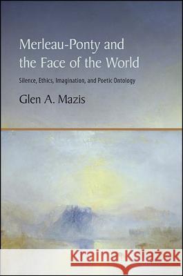Merleau-Ponty and the Face of the World: Silence, Ethics, Imagination, and Poetic Ontology