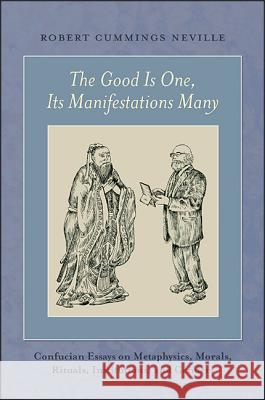 The Good Is One, Its Manifestations Many: Confucian Essays on Metaphysics, Morals, Rituals, Institutions, and Genders