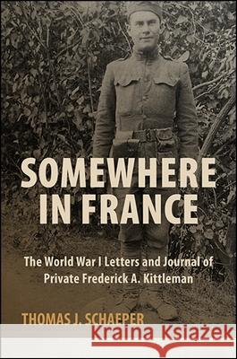 Somewhere in France: The World War I Letters and Journal of Private Frederick A. Kittleman
