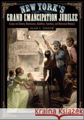 New York's Grand Emancipation Jubilee: Essays on Slavery, Resistance, Abolition, Teaching, and Historical Memory