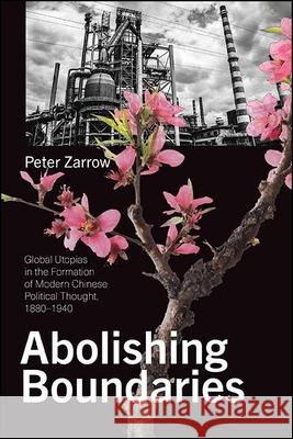 Abolishing Boundaries: Global Utopias in the Formation of Modern Chinese Political Thought, 1880-1940