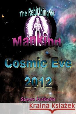Cosmic Eve 2012 Rebirthing Mankind: Our Evolution Has Begun!