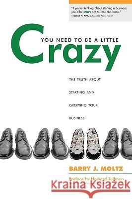 You Need To Be a Little Crazy: The Truth About Starting and Growing Your Business