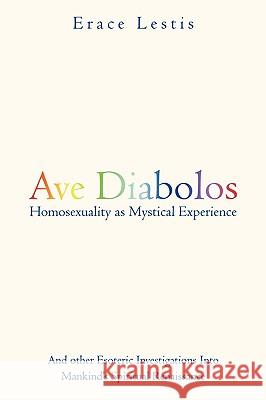 Ave Diabolos: Homosexuality as Mystical Experience ... and Other Esoteric Investigations Into Mankind's Spiritual Renaissance