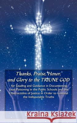 Thanks, Praise, Honor, and Glory to the TRIUNE GOD for Leading and Guidance in Documenting Lead Poisoning in the Public Schools and the Obstructions o