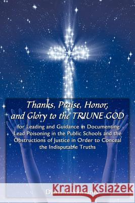 Thanks, Praise, Honor, and Glory to the TRIUNE GOD for Leading and Guidance in Documenting Lead Poisoning in the Public Schools and the Obstructions o