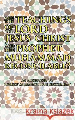 Are the Teachings of the Lord Jesus Christ and the Prophet Muhammad Reconcilable?: As Presented to Dublin Metropolitan University