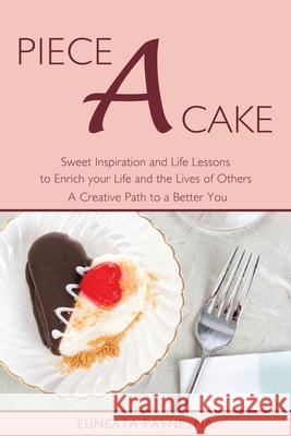 Piece a Cake: Sweet Inspiration and Life Lessons to Enrich Your Life and the Lives of Others - a Creative Path to a Better You