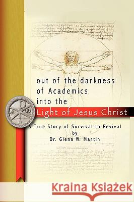 Out of the darkness of Academics into the Light of Jesus Christ-: A True Story of Survival to Revival