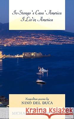 Io Stongo 'e Casa 'America I Liv'in America: Neapolitan poems by Nino Del Duca Translated by Michael F. Capobianco