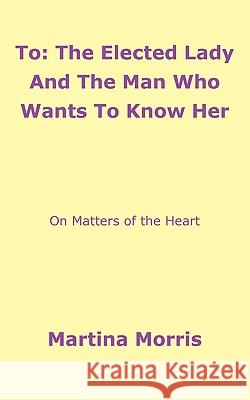 To: The Elected Lady And The Man Who Wants To Know Her: On Matters of the Heart