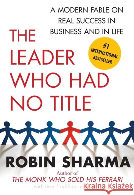 The Leader Who Had No Title: A Modern Fable on Real Success in Business and in Life