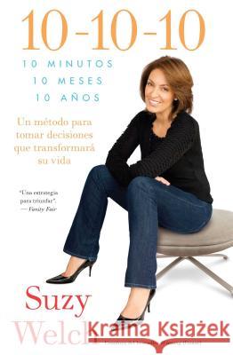 10-10-10 (10-10-10; Spanish Edition): 10 Minutos, 10 Meses, 10 Años: Un Método Para Tomar Decisions Que Transformará Su Vida
