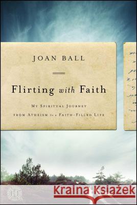 Flirting with Faith: My Spiritual Journey from Atheism to a Faith-Filled Life
