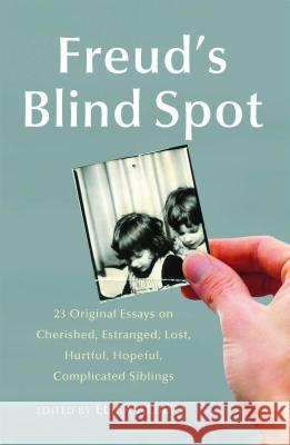 Freud's Blind Spot: 23 Original Essays on Cherished, Estranged, Lost, Hurtful, Hopeful, Complicated Siblings