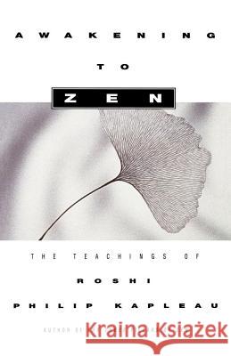 Awakening to Zen: The Teachings of Roshi Philip Kapleau