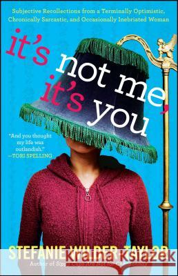 It's Not Me, It's You: Subjective Recollections from a Terminally Optomistic, Chronically Sarcastic and Occasionally Inebriated Woman