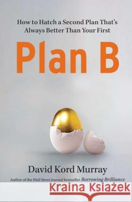 Plan B: How to Hatch a Second Plan That's Always Better Than Your First