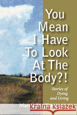 You Mean I Have to Look at the Body?!: Stories of Dying and Living
